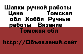 Шапки ручной работы › Цена ­ 1 500 - Томская обл. Хобби. Ручные работы » Вязание   . Томская обл.